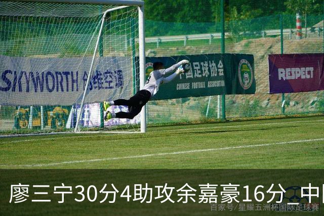 廖三宁30分4助攻余嘉豪16分 中国男篮87比78击败沙特男篮