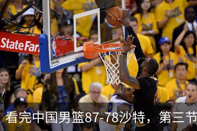 看完中国男篮87-78沙特，第三节14分仅领先篮板，不得不承认6个事实，廖三宁余嘉豪越打越好