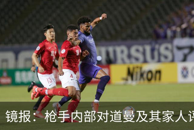 镜报：枪手内部对道曼及其家人评价都很高，他脚踏实地、稳步上升